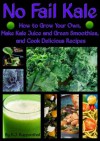 No Fail Kale: How to Grow Your Own, Make Kale Juice and Green Smoothies, and Cook Delicious Recipes - R.J. Ruppenthal