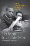 No More Invisible Man: Race and Gender in Men's Work - Adia Harvey Wingfield