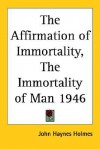 The Affirmation of Immortality, the Immortality of Man 1946 - John Haynes Holmes