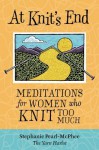 At Knit's End: Meditations for Women Who Knit Too Much - Stephanie Pearl-McPhee