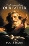 Understanding "Our Father": Biblical Reflections on the Lord's Prayer - Scott Hahn