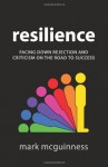 Resilience: Facing Down Rejection and Criticism on the Road to Success - Mark McGuinness