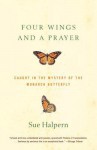 Four Wings and a Prayer: Caught in the Mystery of the Monarch Butterfly - Sue Halpern