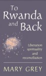 To Rwanda and Back: Liberation, Spirituality and Reconciliation - Mary Grey