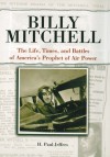 Billy Mitchell: The Life, Times and Battles of America's Prophet of Air Power - H. Paul Jeffers