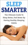 Sleep Smarter: The Ultimate Guide To Sleep Better, Feel Better By Having Healthy Sleeping Habits (sleep smarter, sleep better, healthy sleep habits, sleep ... healthy sleep, sleep apnea, feel better) - Andrew Young