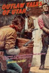 Outlaw Tales of Utah: True Stories of the Beehive State's Most Infamous Crooks, Culprits, and Cutthroats - Michael Rutter