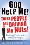 God Help Me! These People Are Driving Me Nuts!: Making Peace with Difficult People - Gregory K. Popcak