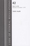 Code of Federal Regulations, Title 42: Parts 1-399 (Public Health) Health and Human Services: Revised 10/12 - National Archives and Records Administration