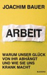 Arbeit: Warum unser Glück von ihr abhängt und wie sie uns krank macht (German Edition) - Joachim Bauer