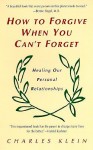 How to Forgive When You Can't Forget - Charles Klein