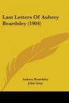 Last Letters of Aubrey Beardsley (1904) - Aubrey Beardsley, John Nicholas Gray