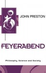 Feyerabend: Philosophy, Science and Society - John Preston