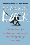 The Book of Luck: Brilliant Ideas for Creating Your Own Success and Making Life Go Your Way - Heather Summers, Anne Watson