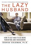 The Lazy Husband: How to Get Men to Do More Parenting and Housework - Joshua Coleman