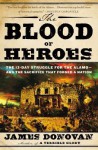 The Blood of Heroes: The 13-Day Struggle for the Alamo--and the Sacrifice That Forged a Nation - James Donovan