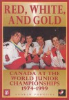 Red, White, and Gold: Canada at the World Junior Championships 1974-1999 - Andrew Podnieks