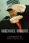 Michael Moore: A Biography - Emily Schultz