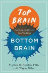 Top Brain, Bottom Brain: Surprising Insights into How You Think - Stephen M. Kosslyn, G. Wayne Miller