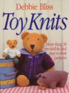 Toy Knits: More Than 30 Irresistible and Easy-to-Knit Patterns - Debbie Bliss