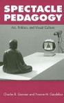 Spectacle Pedagogy: Art, Politics, and Visual Culture - Charles R. Garoian, Yvonne M. Gaudelius