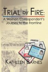 Trial by Fire: A Woman Correspondent's Journey to the Frontline - Kathleen Barnes