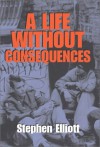 A Life Without Consequences - Stephen Elliott
