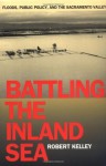 Battling the Inland Sea: Floods, Public Policy, and the Sacramento Valley - Robert Kelley, David N. Kennedy