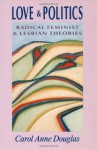 Love and Politics: Radical Feminist and Lesbian Theories - Carol Anne Douglas, Joan E. Biren