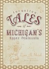 Forgotten Tales of Michigan's Upper Peninsula - Lisa A. Shiel, Kyle McQueen