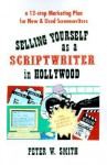 Selling Yourself as a Scriptwriter in Hollywood: A 12-Step Marketing Plan for New & Used Screenwriters - Peter Smith