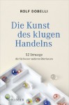 Die Kunst des klugen Handelns: 52 Irrwege, die Sie besser anderen überlassen (German Edition) - Rolf Dobelli