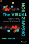 The Visual Organization: Data Visualization, Big Data, and the Quest for Better Decisions - Phil Simon