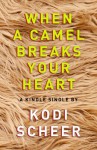 When a Camel Breaks Your Heart - Kodi Scheer