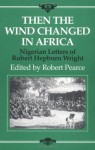 Then the Wind Changed in Africa: Nigerian Letters of Robert Hepburn Wright - Robert Hepbum Wright, Robert Pearce