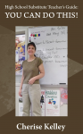 High School Substitute Teacher's Guide: YOU CAN DO THIS! - Cherise Kelley