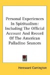 Personal Experiences in Spiritualism: Including the Official Account and Record of the American Palladino Seances - Hereward Carrington