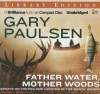 Father Water, Mother Woods: Essays on Fishing and Hunting in the North Woods - Gary Paulsen