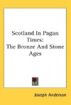 Scotland in Pagan Times: The Bronze and Stone Ages - Joseph Anderson