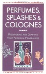 Perfumes, Splashes & Colognes: Discovering and Crafting Your Personal Fragrances - Nancy M. Booth, Casey Makela, Deborah Balmuth