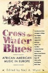 Cross the Water Blues: African American Music in Europe - Neil A. Wynn