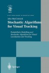 Stochastic Algorithms for Visual Tracking: Probabilistic Modelling and Stochastic Algorithms for Visual Localisation and Tracking - John MacCormick