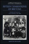 Fifteen Generations of Bretons: Kinship and Society in Lower Brittany, 1720 1980 - Martine Segalen