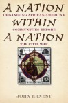 A Nation Within a Nation: Organizing African-American Communities Before the Civil War - John Ernest