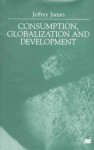 Consumption, Globalization and Development - Jeffrey James, Matthew Thomas James