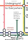 Underground to Everywhere: London's Underground Railway in the Life of the Capital - Stephen Halliday