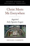 Christ Meets Me Everywhere: Augustine's Early Figurative Exegesis - Michael Cameron