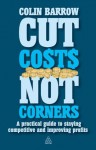 Cut Costs Not Corners: A Practical Guide to Staying Competitive and Improving Profits - Colin Barrow