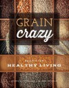 Grain Crazy: Recipes for Healthy Living - Britney Rule