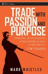 Trade with Passion and Purpose: Spiritual, Psychological & Philosophical Keys to Becoming a Top Trader - Mark Whistler